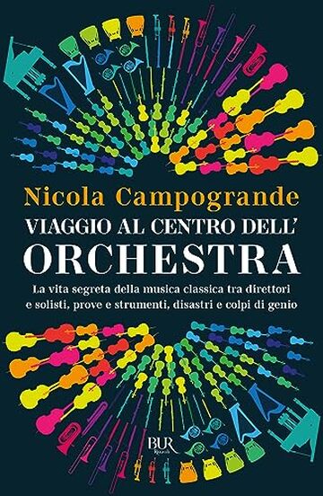 Viaggio al centro dell'orchestra: La vita segreta della musica classica tra direttori e solisti, prove e strumenti, disastri e colpi di genio